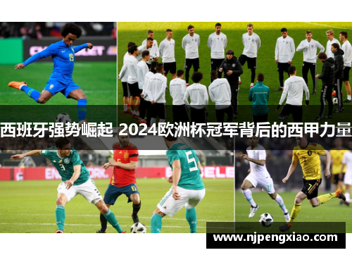 西班牙强势崛起 2024欧洲杯冠军背后的西甲力量