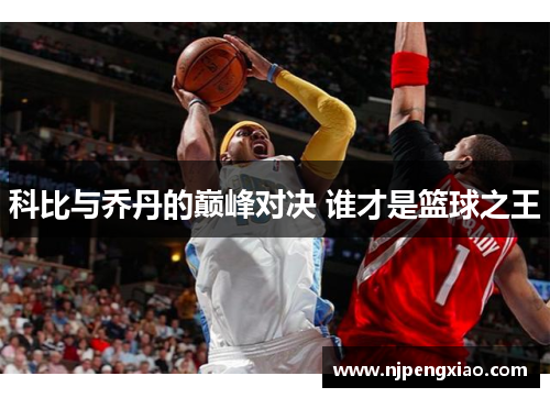 科比与乔丹的巅峰对决 谁才是篮球之王