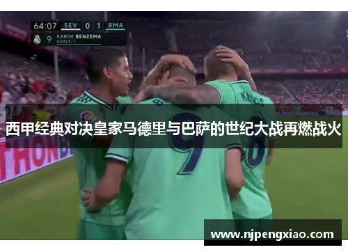 西甲经典对决皇家马德里与巴萨的世纪大战再燃战火