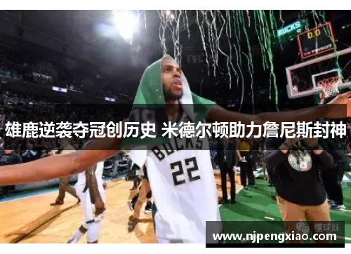 雄鹿逆袭夺冠创历史 米德尔顿助力詹尼斯封神