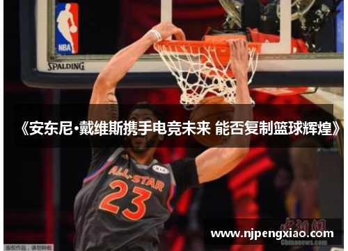 《安东尼·戴维斯携手电竞未来 能否复制篮球辉煌》
