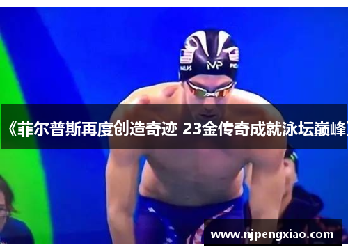 《菲尔普斯再度创造奇迹 23金传奇成就泳坛巅峰》