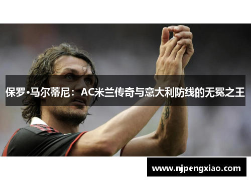 保罗·马尔蒂尼：AC米兰传奇与意大利防线的无冕之王