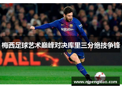 梅西足球艺术巅峰对决库里三分绝技争锋