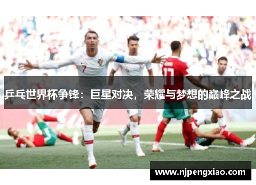 乒乓世界杯争锋：巨星对决，荣耀与梦想的巅峰之战