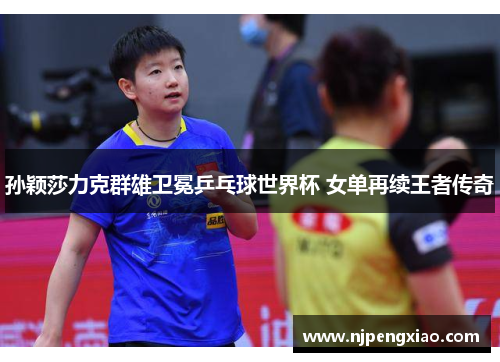 孙颖莎力克群雄卫冕乒乓球世界杯 女单再续王者传奇