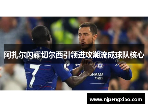 阿扎尔闪耀切尔西引领进攻潮流成球队核心