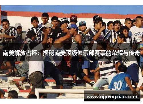 南美解放者杯：揭秘南美顶级俱乐部赛事的荣耀与传奇