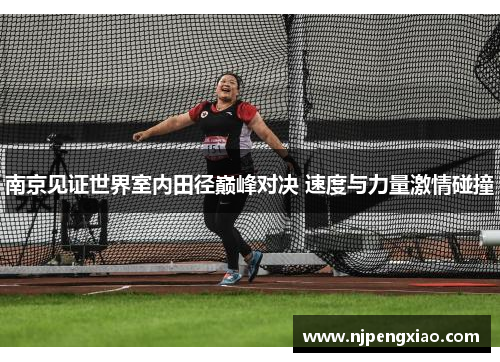 南京见证世界室内田径巅峰对决 速度与力量激情碰撞