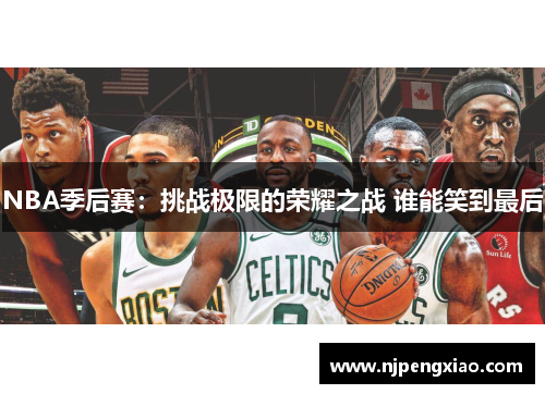 NBA季后赛：挑战极限的荣耀之战 谁能笑到最后
