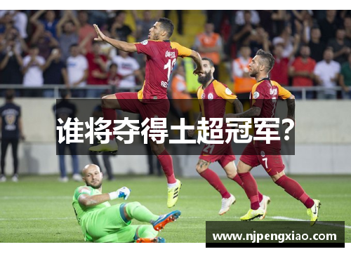 谁将夺得土超冠军？