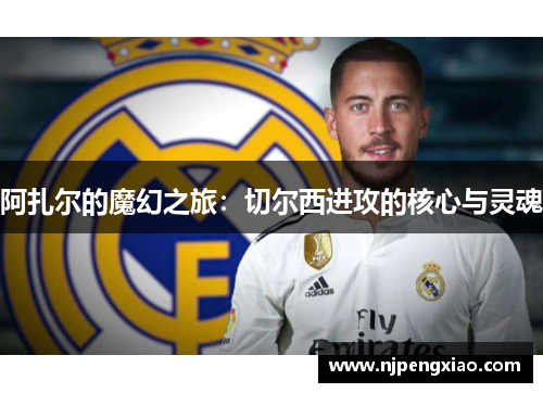 阿扎尔的魔幻之旅：切尔西进攻的核心与灵魂