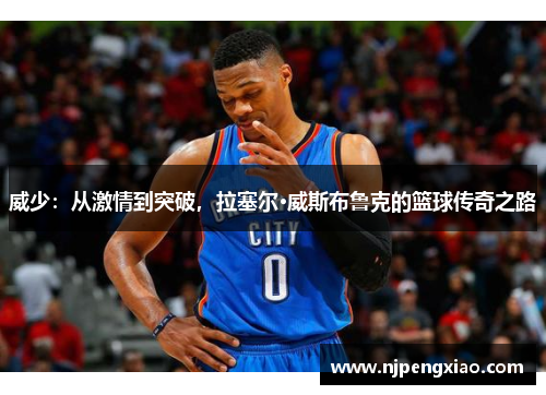 威少：从激情到突破，拉塞尔·威斯布鲁克的篮球传奇之路
