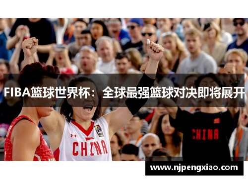 FIBA篮球世界杯：全球最强篮球对决即将展开