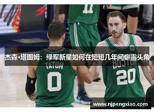 杰森·塔图姆：绿军新星如何在短短几年间崭露头角