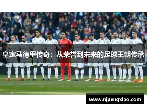 皇家马德里传奇：从荣誉到未来的足球王朝传承