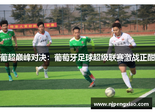 葡超巅峰对决：葡萄牙足球超级联赛激战正酣