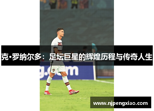 克·罗纳尔多：足坛巨星的辉煌历程与传奇人生
