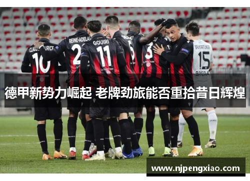 德甲新势力崛起 老牌劲旅能否重拾昔日辉煌