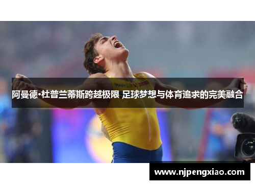 阿曼德·杜普兰蒂斯跨越极限 足球梦想与体育追求的完美融合