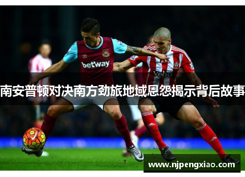 南安普顿对决南方劲旅地域恩怨揭示背后故事