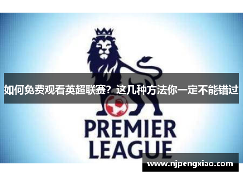 如何免费观看英超联赛？这几种方法你一定不能错过