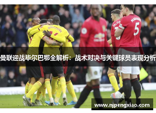 曼联迎战毕尔巴鄂全解析：战术对决与关键球员表现分析