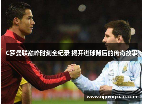 C罗曼联巅峰时刻全纪录 揭开进球背后的传奇故事