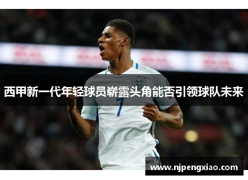 西甲新一代年轻球员崭露头角能否引领球队未来