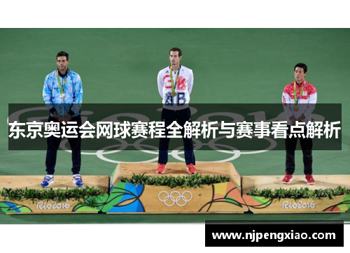 东京奥运会网球赛程全解析与赛事看点解析