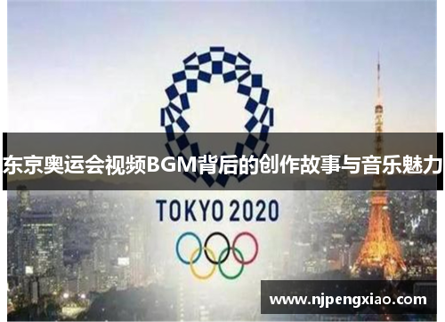 东京奥运会视频BGM背后的创作故事与音乐魅力