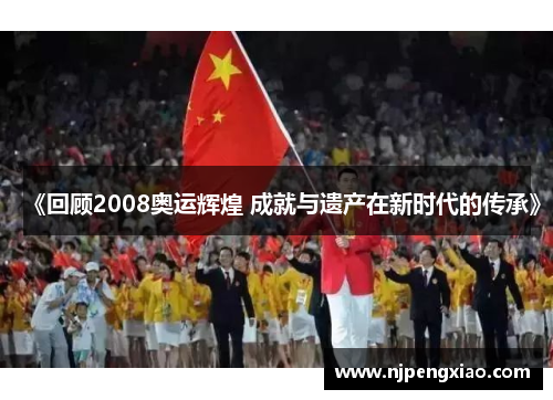 《回顾2008奥运辉煌 成就与遗产在新时代的传承》