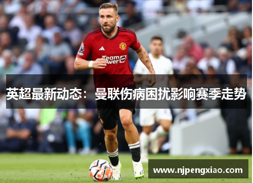 英超最新动态：曼联伤病困扰影响赛季走势